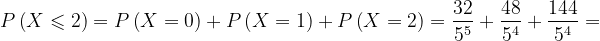\dpi{120} P\left ( X\leqslant 2\right )=P\left ( X=0 \right )+P\left ( X=1 \right )+P\left ( X=2 \right )=\frac{32}{5^{5}}+\frac{48}{5^{4}}+\frac{144}{5^{4}}=
